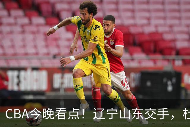 CBA今晚看点！辽宁山东交手，杜润旺战老东家，布朗首钢首秀！