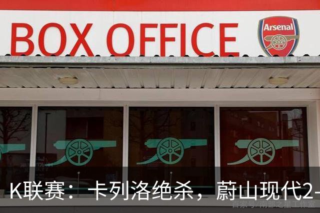 K联赛：卡列洛绝杀，蔚山现代2-1逆转富川FC