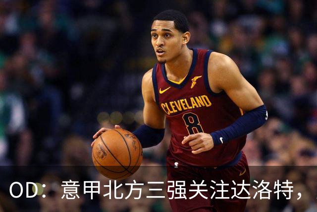 OD：意甲北方三强关注达洛特，曼联后卫未来存变数
